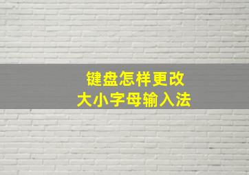 键盘怎样更改大小字母输入法