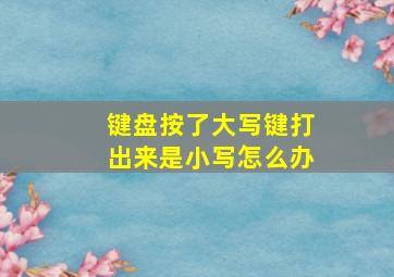 键盘按了大写键打出来是小写怎么办