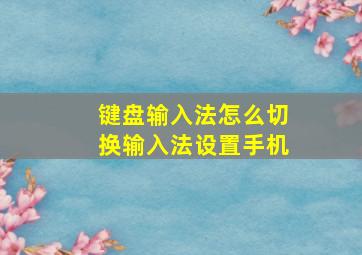 键盘输入法怎么切换输入法设置手机