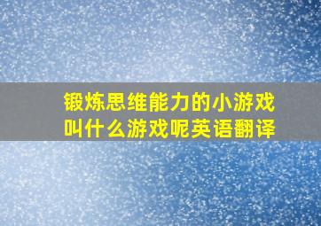 锻炼思维能力的小游戏叫什么游戏呢英语翻译