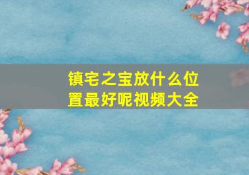 镇宅之宝放什么位置最好呢视频大全