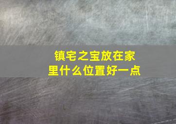 镇宅之宝放在家里什么位置好一点