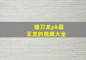 镰刀龙pk霸王龙的视频大全