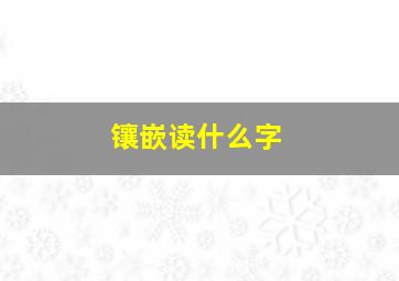 镶嵌读什么字