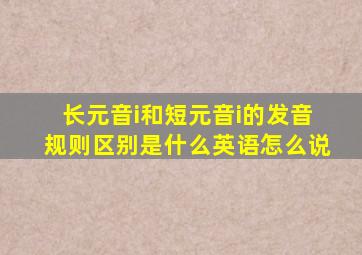 长元音i和短元音i的发音规则区别是什么英语怎么说