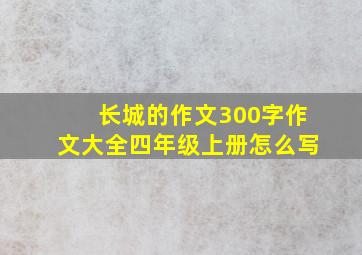 长城的作文300字作文大全四年级上册怎么写