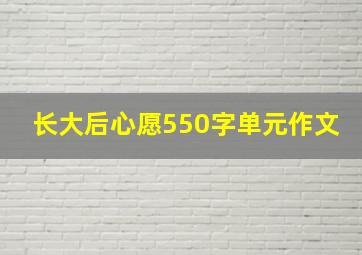 长大后心愿550字单元作文