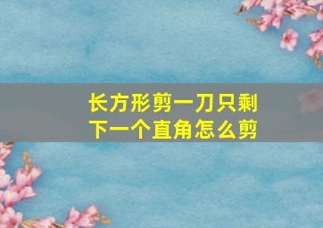 长方形剪一刀只剩下一个直角怎么剪