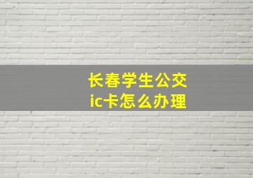 长春学生公交ic卡怎么办理