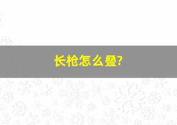 长枪怎么叠?