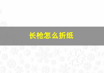 长枪怎么折纸