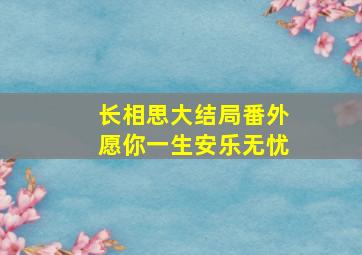 长相思大结局番外愿你一生安乐无忧