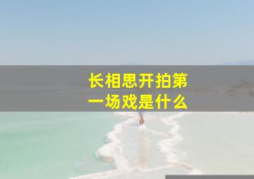 长相思开拍第一场戏是什么