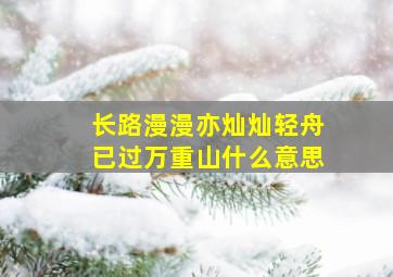 长路漫漫亦灿灿轻舟已过万重山什么意思