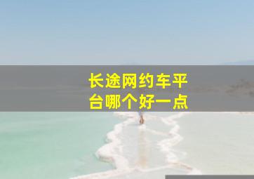 长途网约车平台哪个好一点