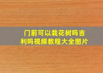 门前可以栽花树吗吉利吗视频教程大全图片