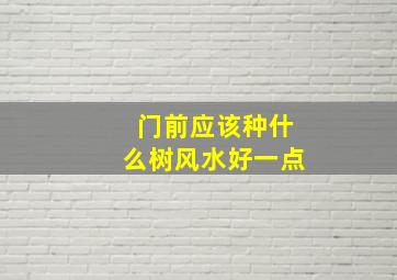 门前应该种什么树风水好一点