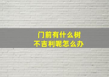 门前有什么树不吉利呢怎么办