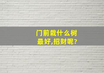 门前栽什么树最好,招财呢?