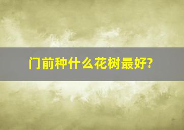 门前种什么花树最好?