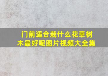 门前适合栽什么花草树木最好呢图片视频大全集