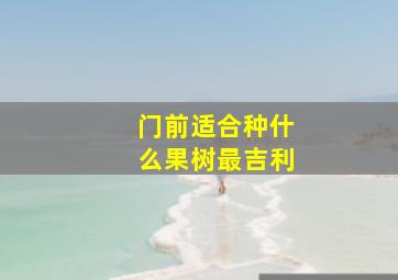 门前适合种什么果树最吉利