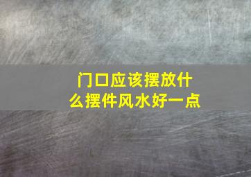 门口应该摆放什么摆件风水好一点