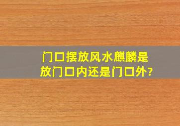 门口摆放风水麒麟是放门口内还是门口外?