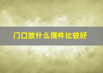 门口放什么摆件比较好