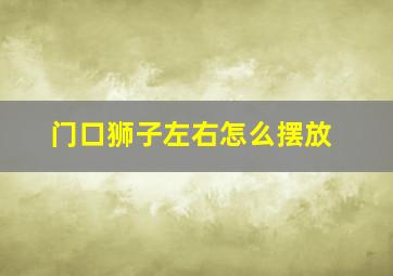 门口狮子左右怎么摆放