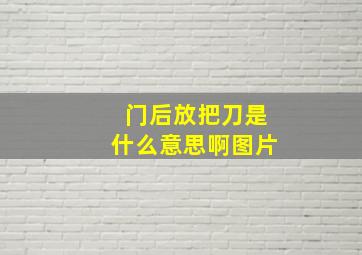 门后放把刀是什么意思啊图片