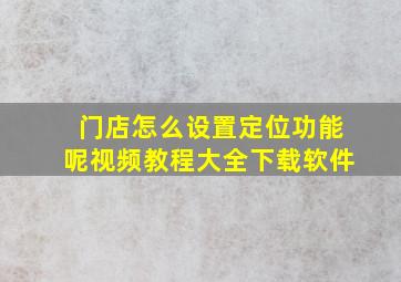 门店怎么设置定位功能呢视频教程大全下载软件