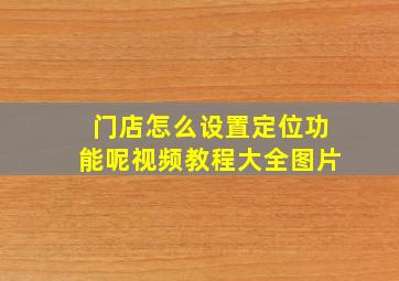 门店怎么设置定位功能呢视频教程大全图片