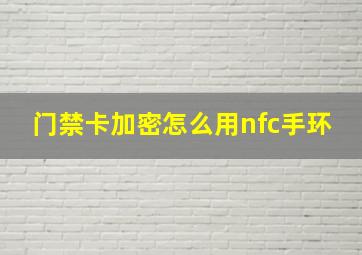 门禁卡加密怎么用nfc手环