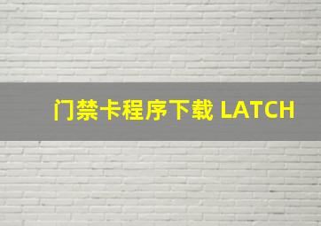 门禁卡程序下载 LATCH