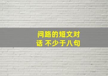 问路的短文对话 不少于八句