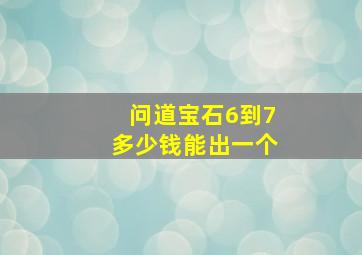 问道宝石6到7多少钱能出一个