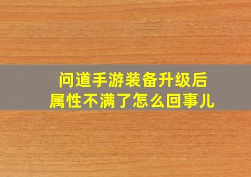 问道手游装备升级后属性不满了怎么回事儿