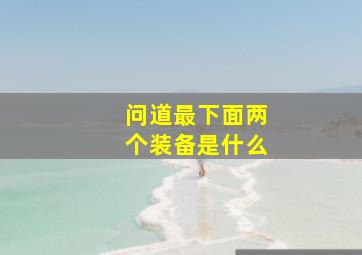 问道最下面两个装备是什么