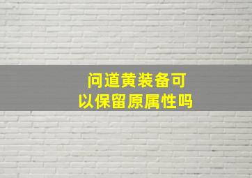 问道黄装备可以保留原属性吗