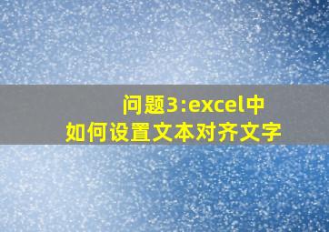 问题3:excel中如何设置文本对齐文字