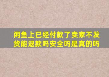 闲鱼上已经付款了卖家不发货能退款吗安全吗是真的吗