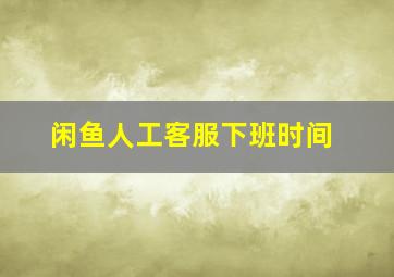 闲鱼人工客服下班时间