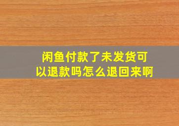 闲鱼付款了未发货可以退款吗怎么退回来啊