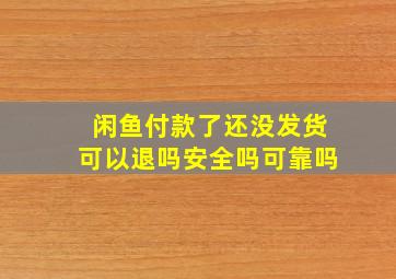 闲鱼付款了还没发货可以退吗安全吗可靠吗