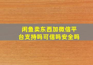 闲鱼卖东西加微信平台支持吗可信吗安全吗