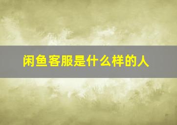 闲鱼客服是什么样的人