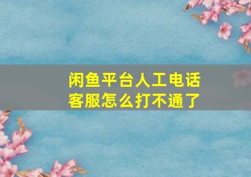 闲鱼平台人工电话客服怎么打不通了