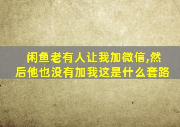 闲鱼老有人让我加微信,然后他也没有加我这是什么套路