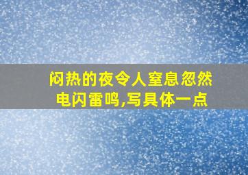 闷热的夜令人窒息忽然电闪雷鸣,写具体一点